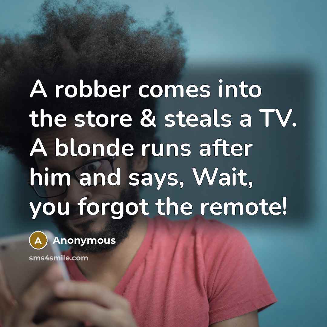 “A robber comes into the store & steals a TV. A blonde runs after him and says, Wait, you forgot the remote!” quote by Anonymous