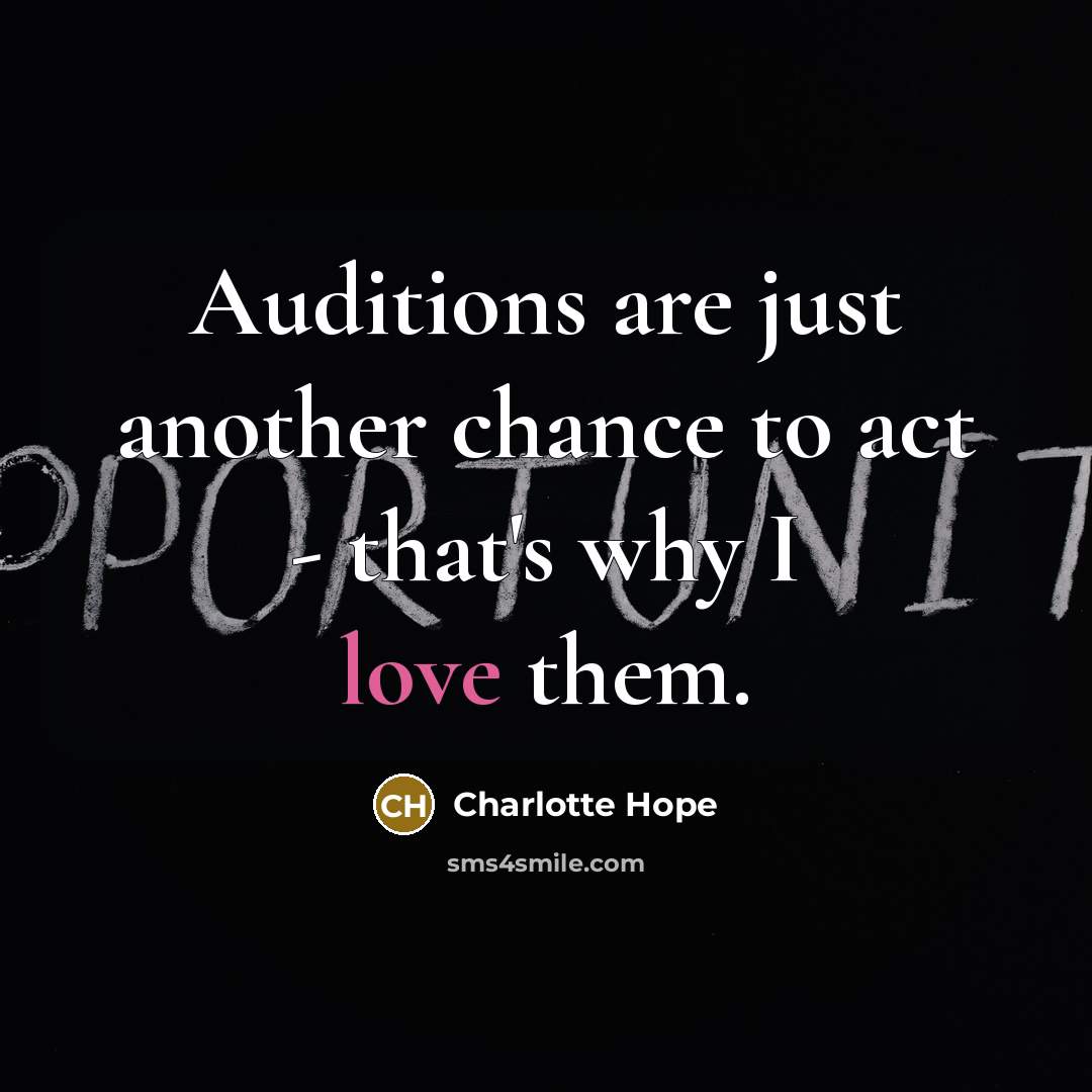 “Auditions are just another chance to act - that's why I love them.” quote by Charlotte Hope