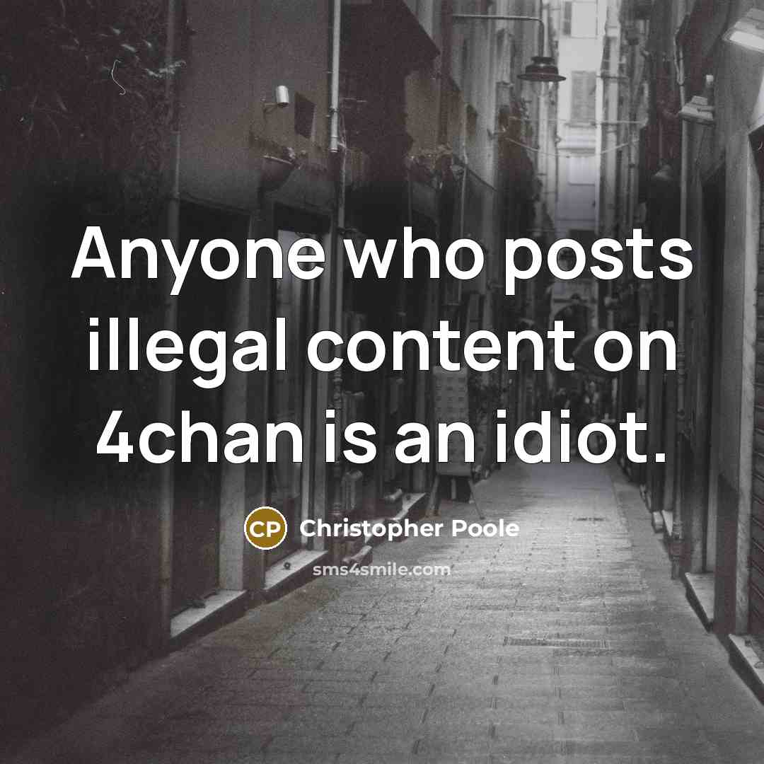 “Anyone who posts illegal content on 4chan is an idiot.” quote by Christopher Poole