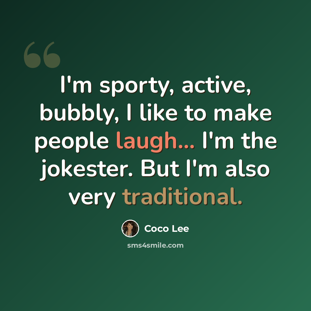 “I'm sporty, active, bubbly, I like to make people laugh... I'm the jokester. But I'm also very traditional.” quote by Coco Lee