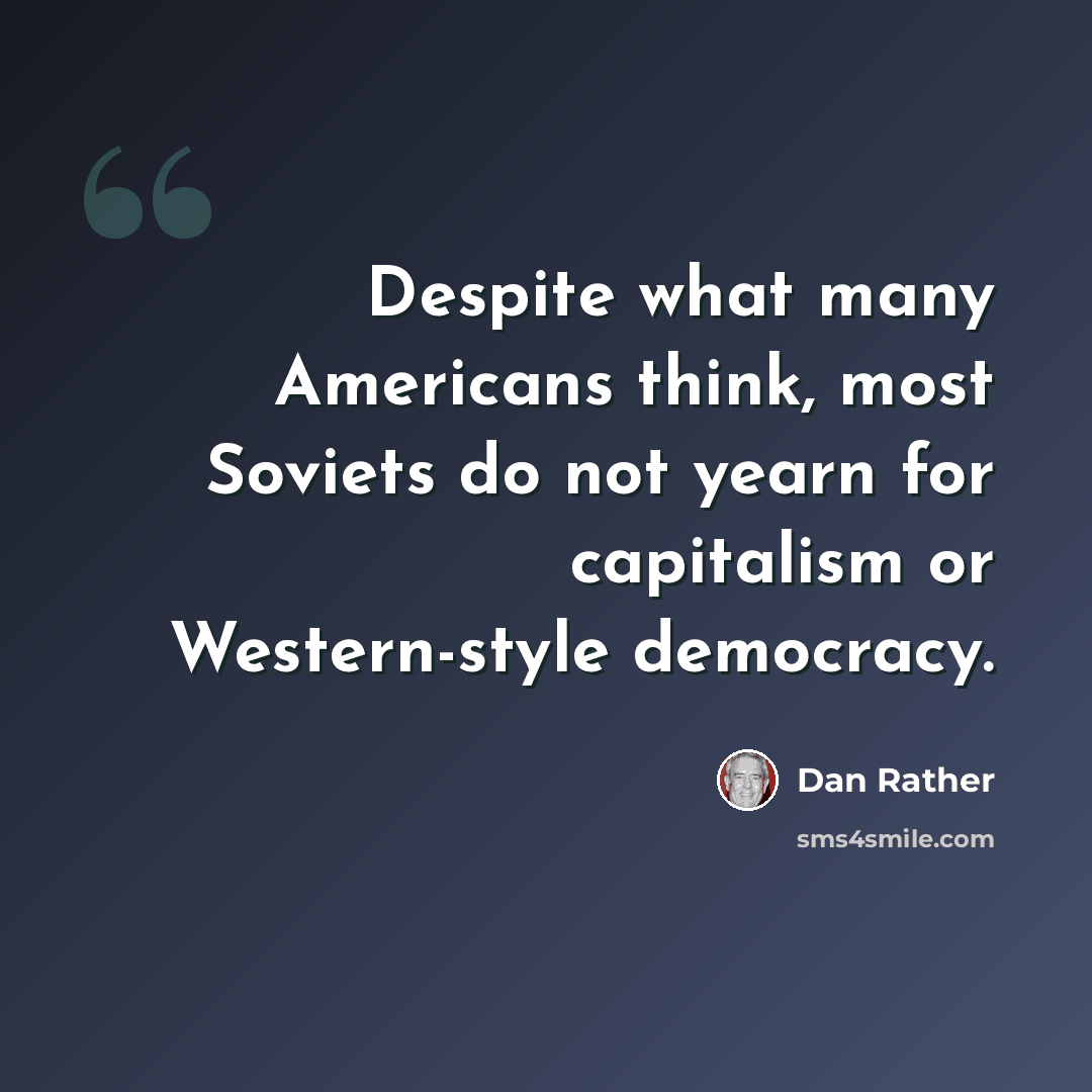 “Despite what many Americans think, most Soviets do not yearn for capitalism or Western-style democracy.” quote by Dan Rather