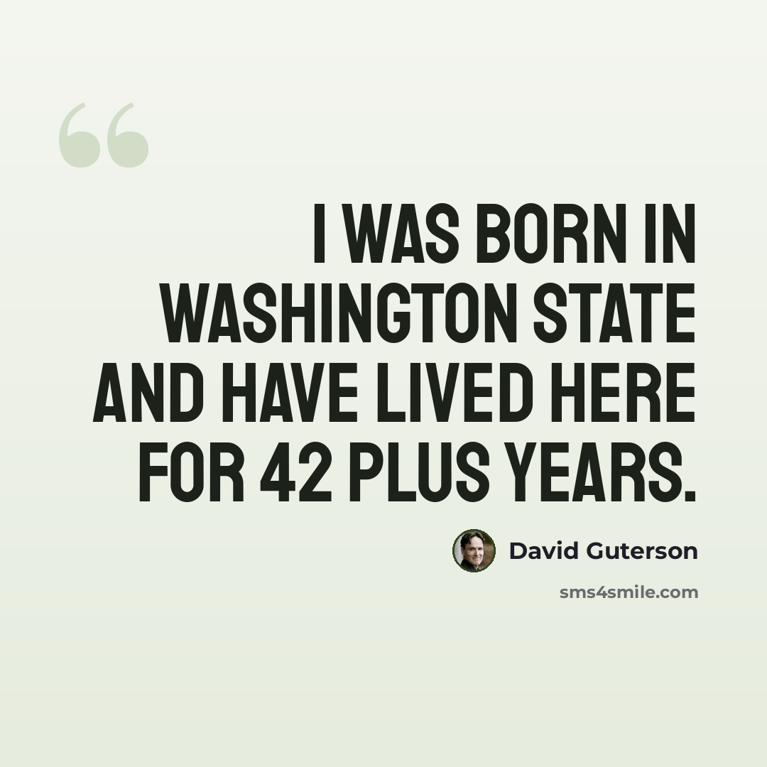 “I was born in Washington State and have lived here for 42 plus years.” quote by David Guterson