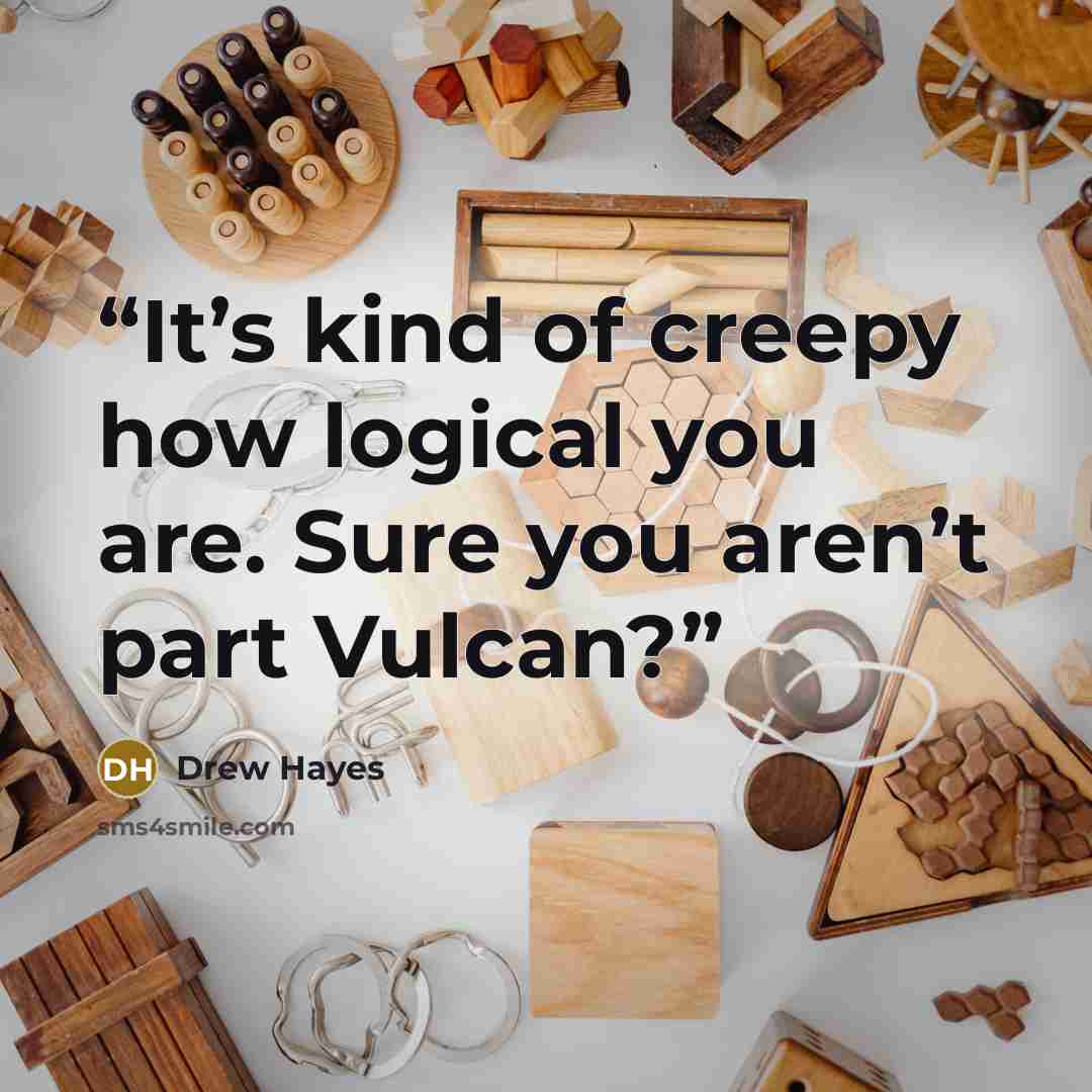 “It’s kind of creepy how logical you are. Sure you aren’t part Vulcan?” quote by Drew Hayes
