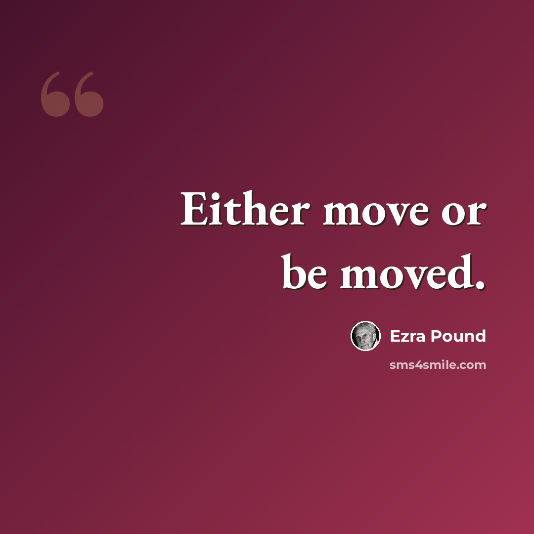 “Either move or be moved.” quote by Ezra Pound