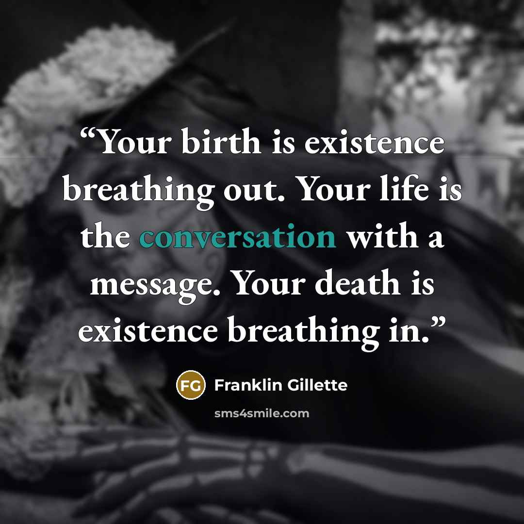 “Your birth is existence breathing out. Your life is the conversation with a message. Your death is existence breathing in.” quote by Franklin Gillette
