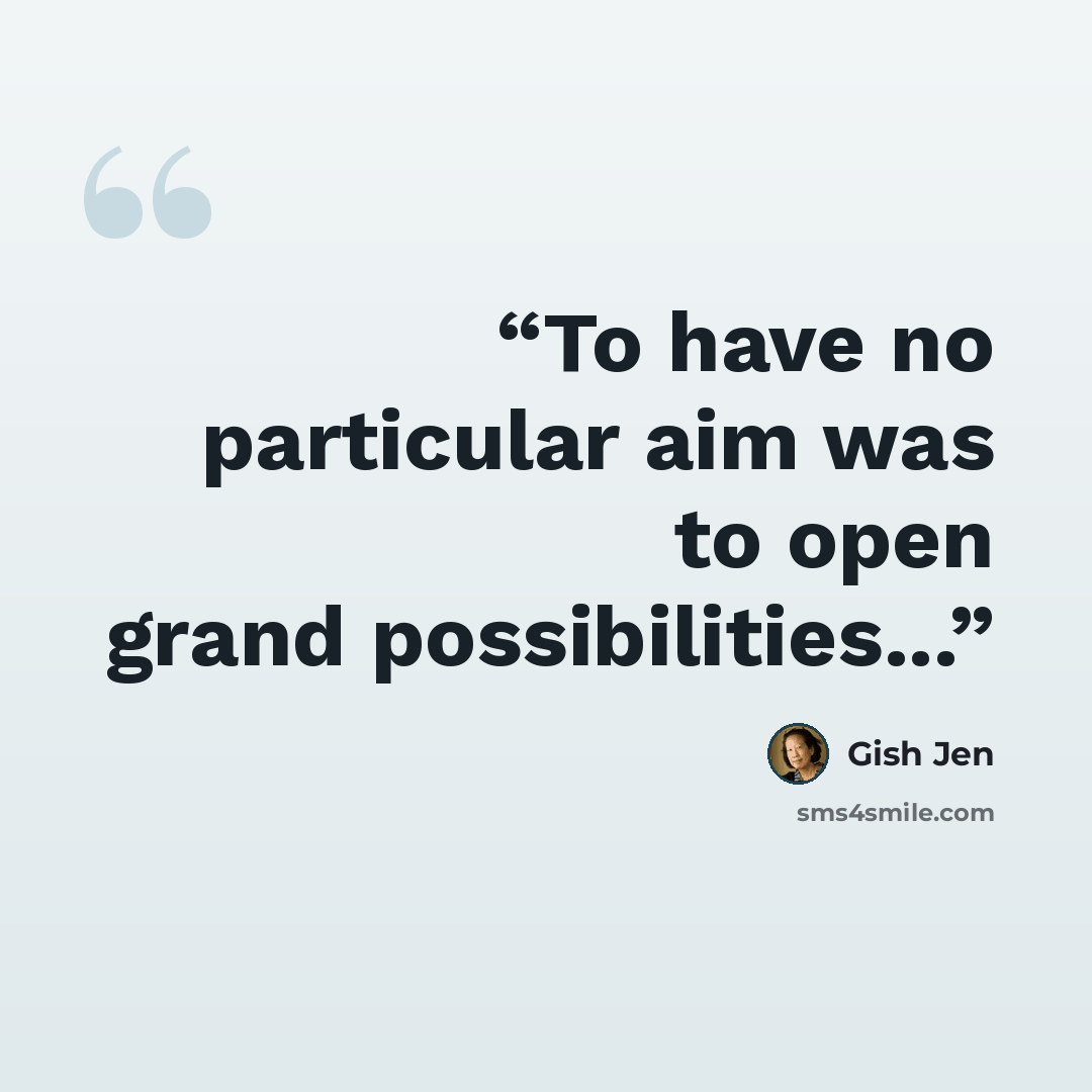 “To have no particular aim was to open grand possibilities...” quote by Gish Jen