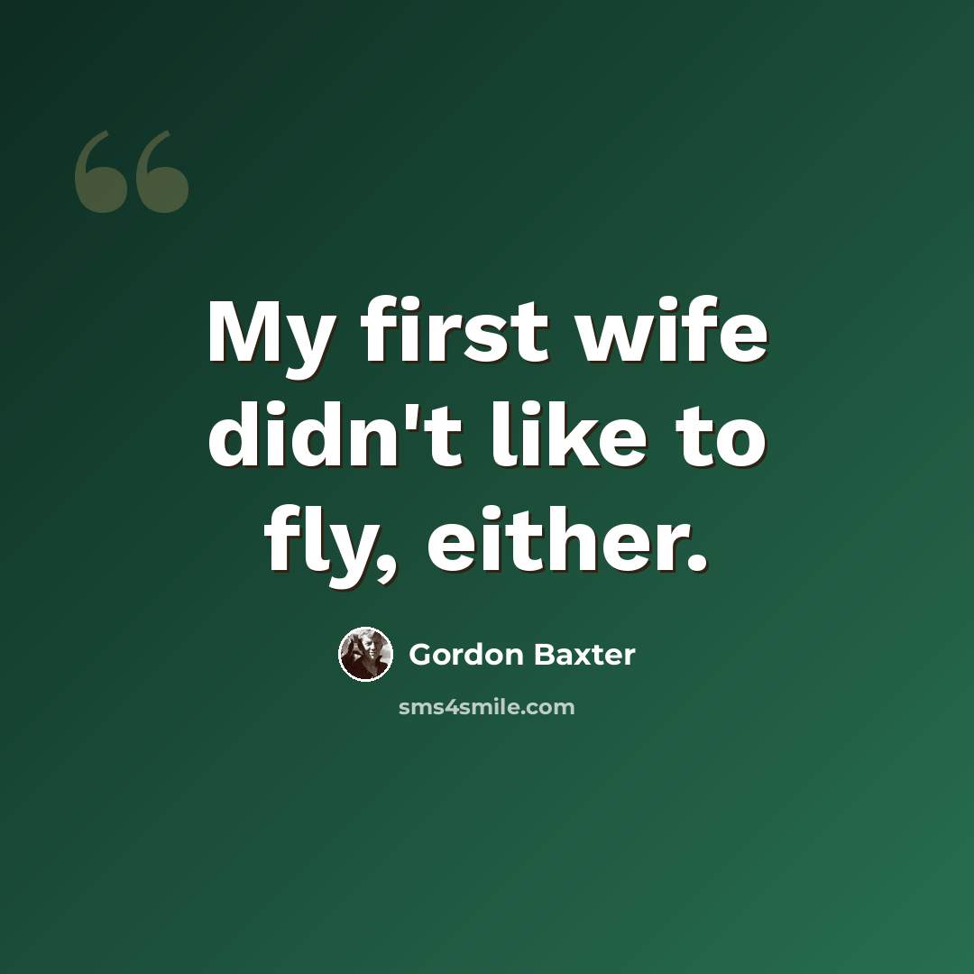 “My first wife didn't like to fly, either.” quote by Gordon Baxter