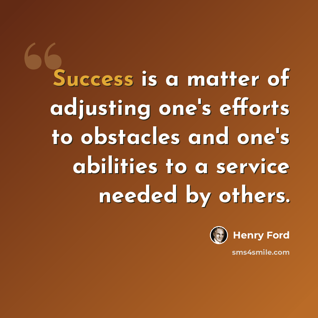 “Success is a matter of adjusting one's efforts to obstacles and one's abilities to a service needed by others.” quote by Henry Ford