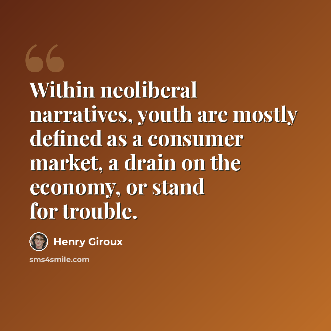 “Within neoliberal narratives, youth are mostly defined as a consumer market, a drain on the economy, or stand for trouble.” quote by Henry Giroux