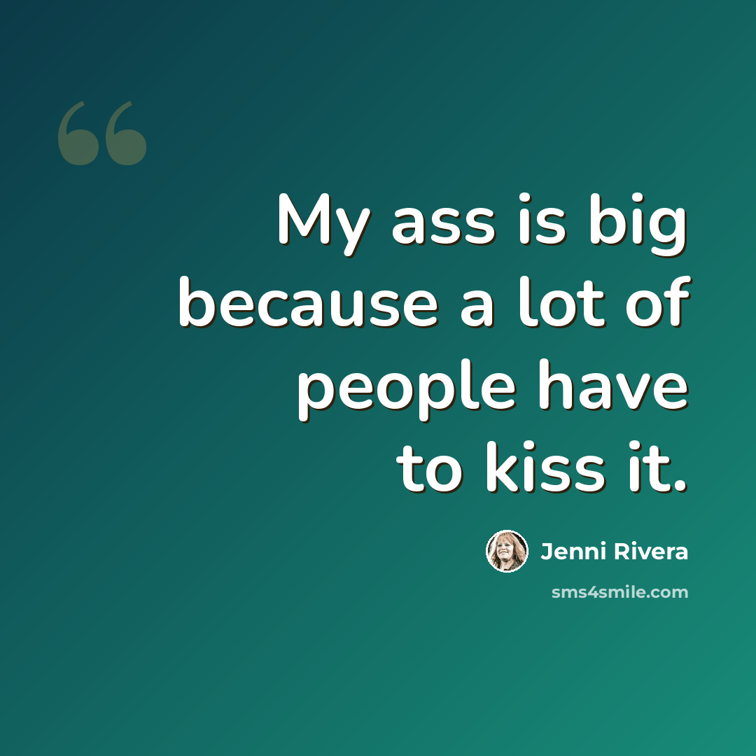 “My ass is big because a lot of people have to kiss it.” quote by Jenni Rivera