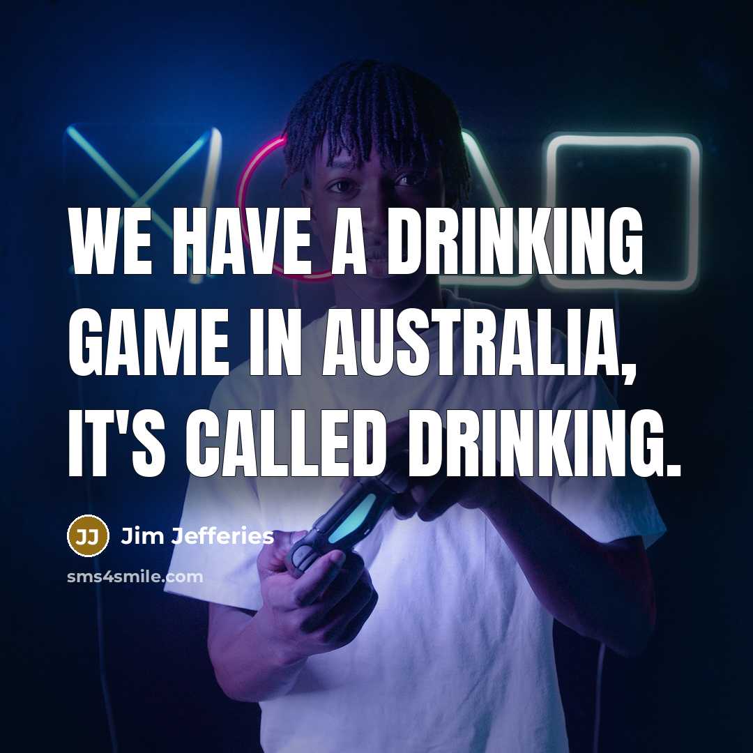 “We have a drinking game in Australia, it's called drinking.” quote by Jim Jefferies