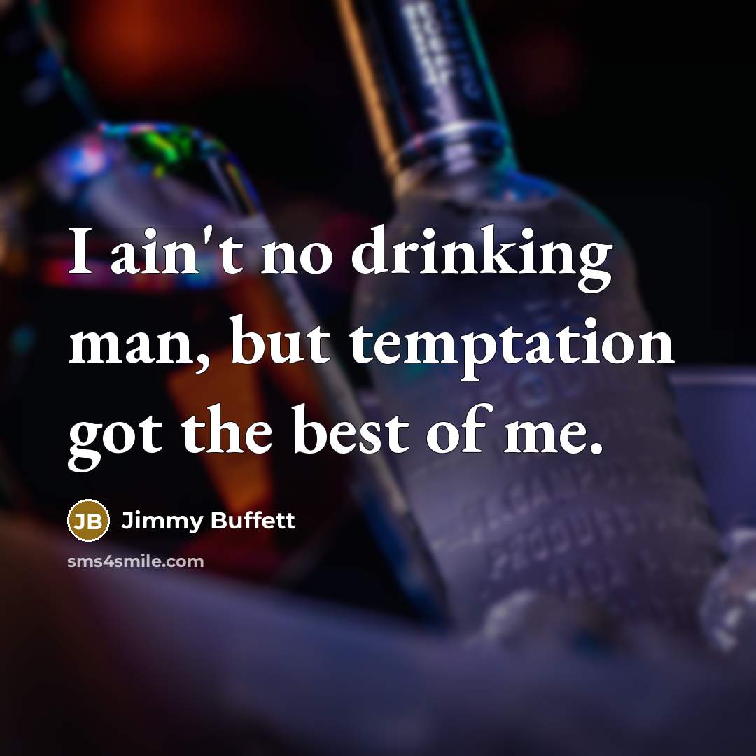 “I ain't no drinking man, but temptation got the best of me.” quote by Jimmy Buffett