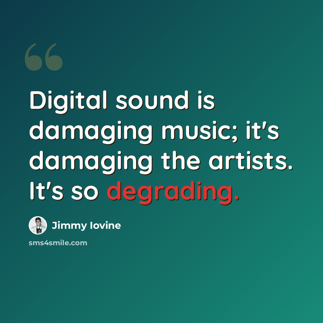 “Digital sound is damaging music; it's damaging the artists. It's so degrading.” quote by Jimmy Iovine