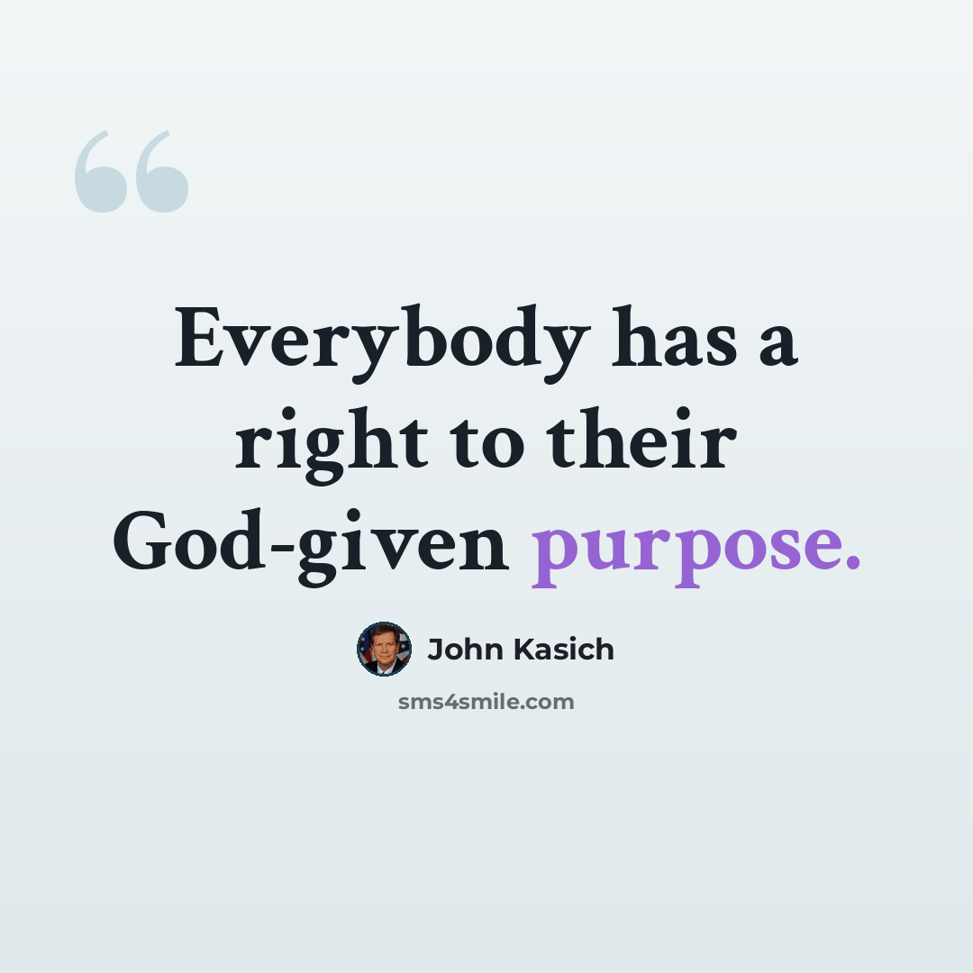 “Everybody has a right to their God-given purpose.” quote by John Kasich