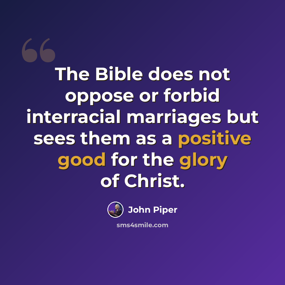 “The Bible does not oppose or forbid interracial marriages but sees them as a positive good for the glory of Christ.” quote by John Piper