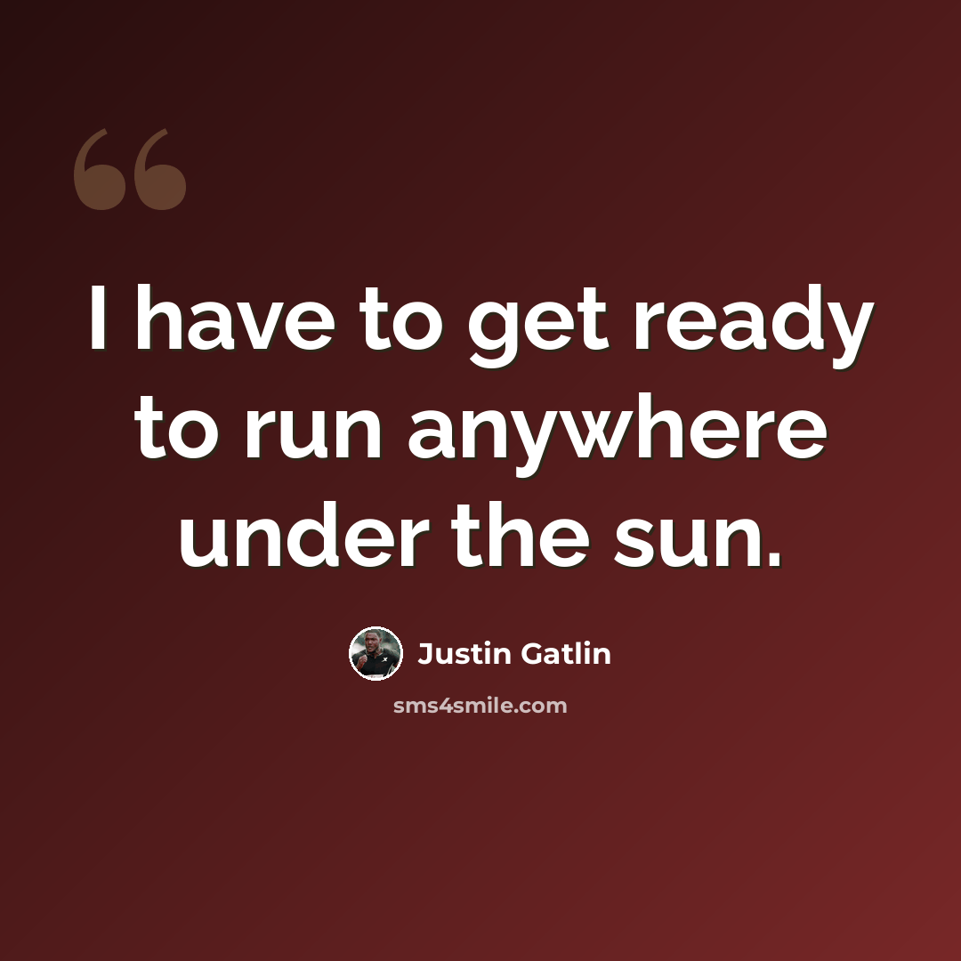 “I have to get ready to run anywhere under the sun.” quote by Justin Gatlin