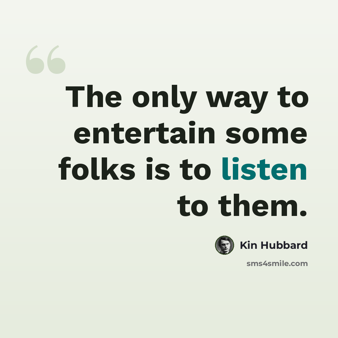 “The only way to entertain some folks is to listen to them.” quote by Kin Hubbard