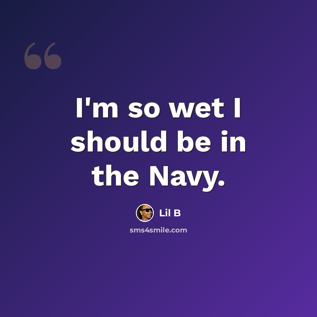 “I'm so wet I should be in the Navy.” quote by Lil B