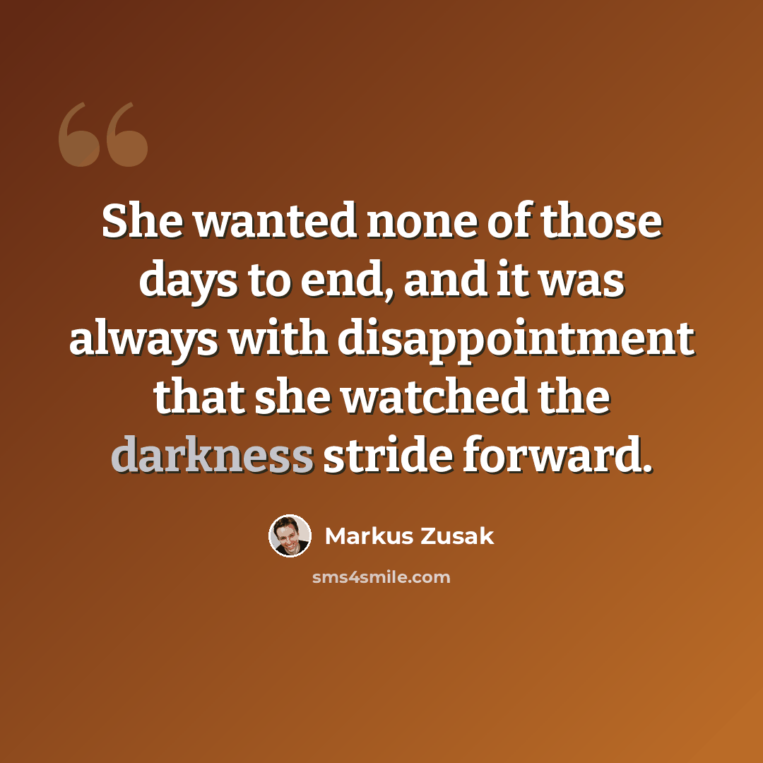 “She wanted none of those days to end, and it was always with disappointment that she watched the darkness stride forward.” quote by Markus Zusak