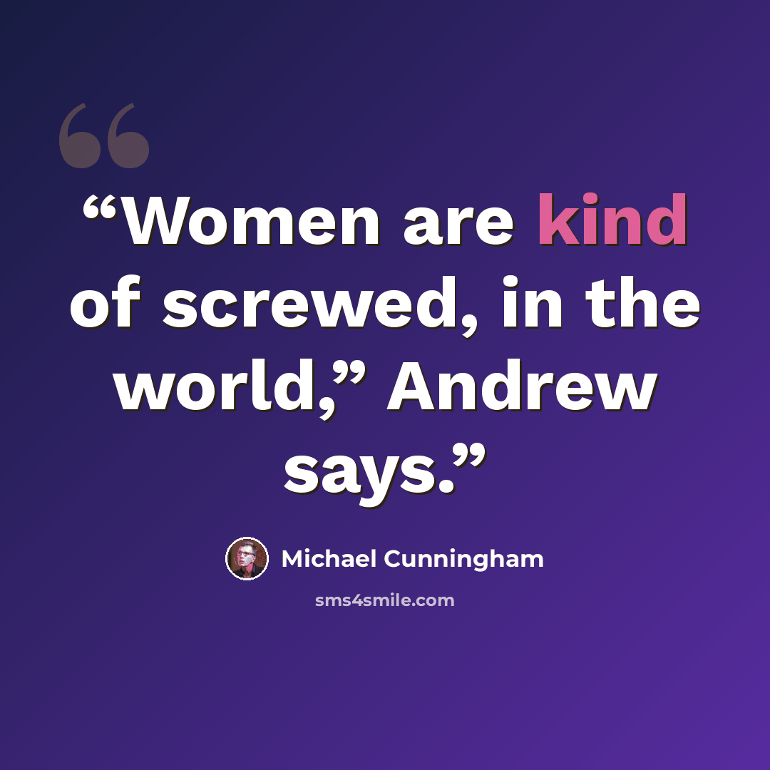 “Women are kind of screwed, in the world,” Andrew says.” quote by Michael Cunningham
