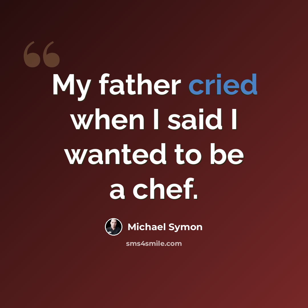 “My father cried when I said I wanted to be a chef.” quote by Michael Symon