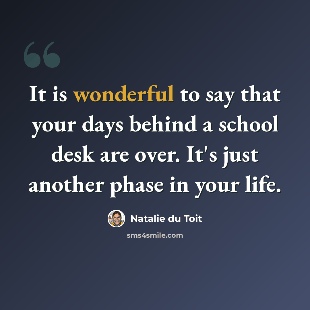 “It is wonderful to say that your days behind a school desk are over. It's just another phase in your life.” quote by Natalie du Toit