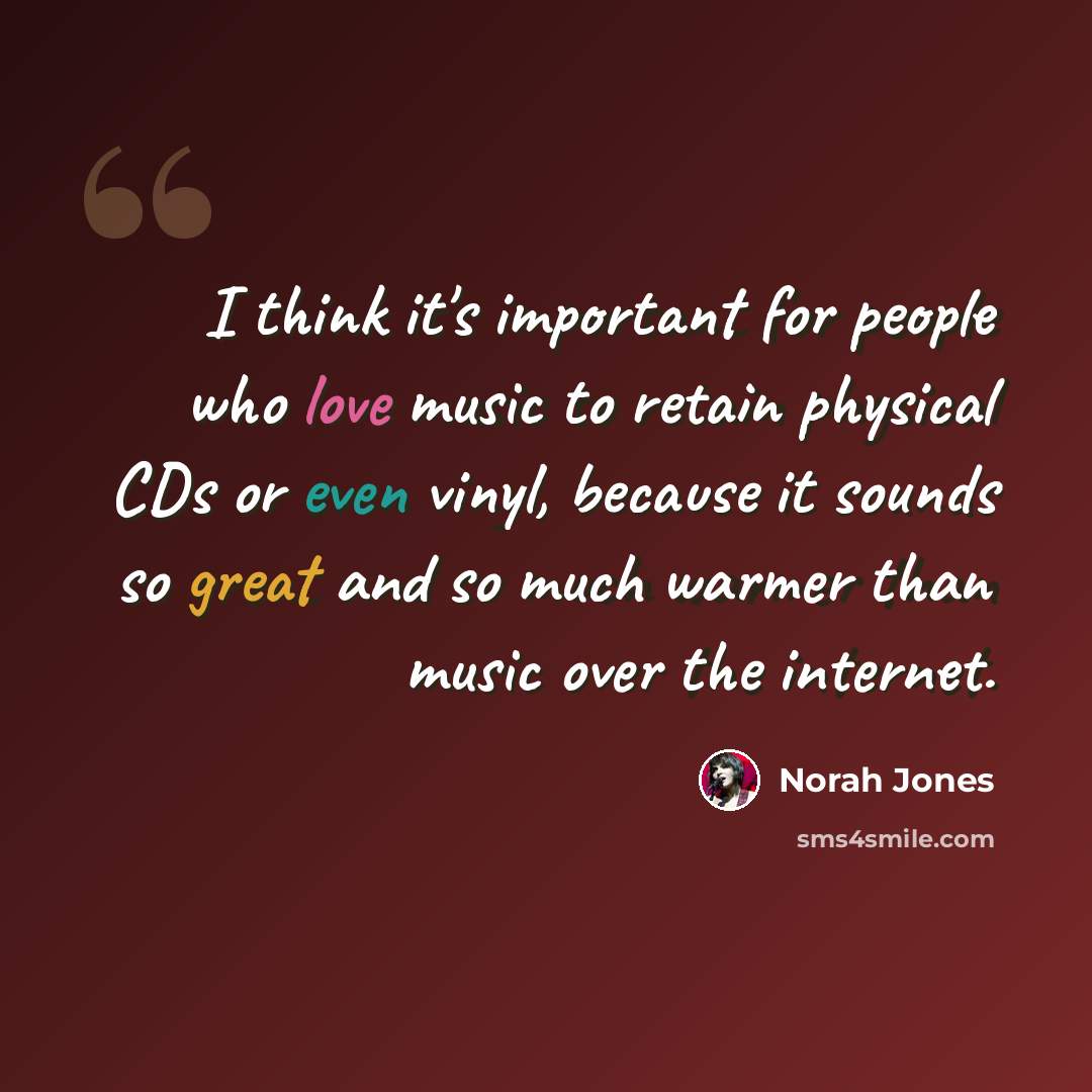 “I think it's important for people who love music to retain physical CDs or even vinyl, because it sounds so great and so much warmer than music over the internet.” quote by Norah Jones