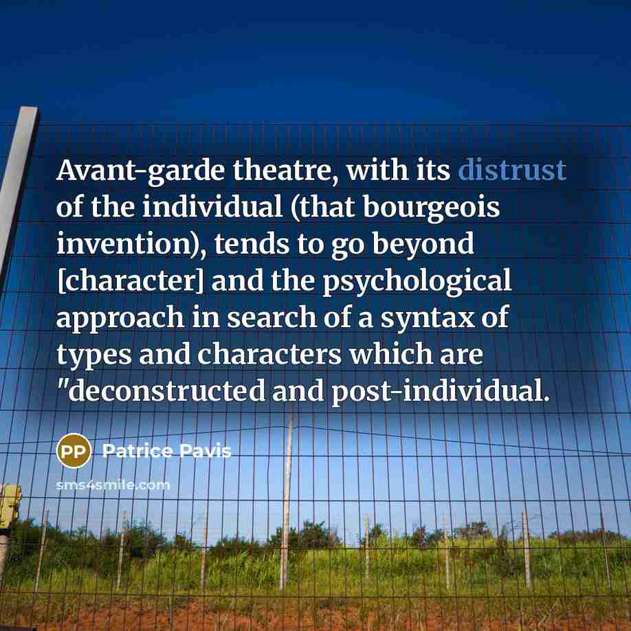 “Avant-garde theatre, with its distrust of the individual (that bourgeois invention), tends to go beyond [character] and the psychological approach in search of a syntax of types and characters which are "deconstructed and post-individual.” quote by Patrice Pavis