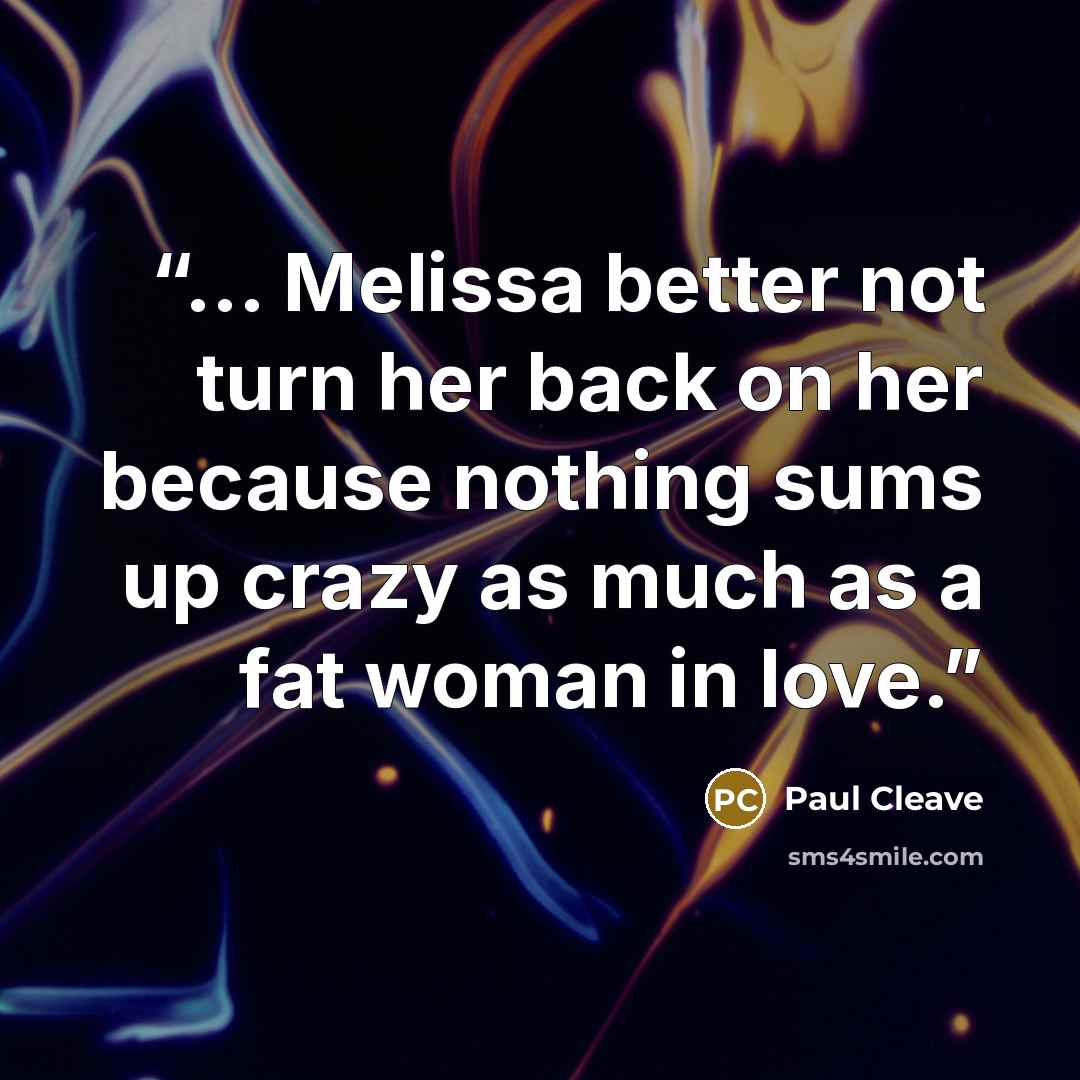 “... Melissa better not turn her back on her because nothing sums up crazy as much as a fat woman in love.” quote by Paul Cleave
