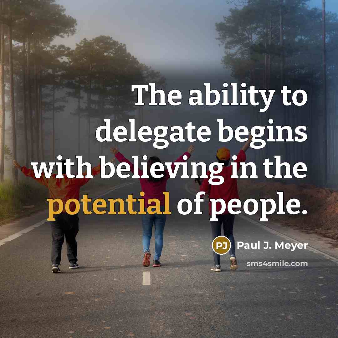 “The ability to delegate begins with believing in the potential of people.” quote by Paul J. Meyer