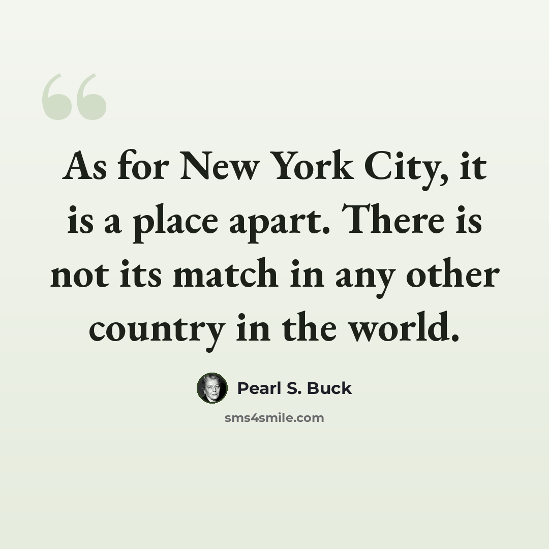 “As for New York City, it is a place apart. There is not its match in any other country in the world.” quote by Pearl S. Buck