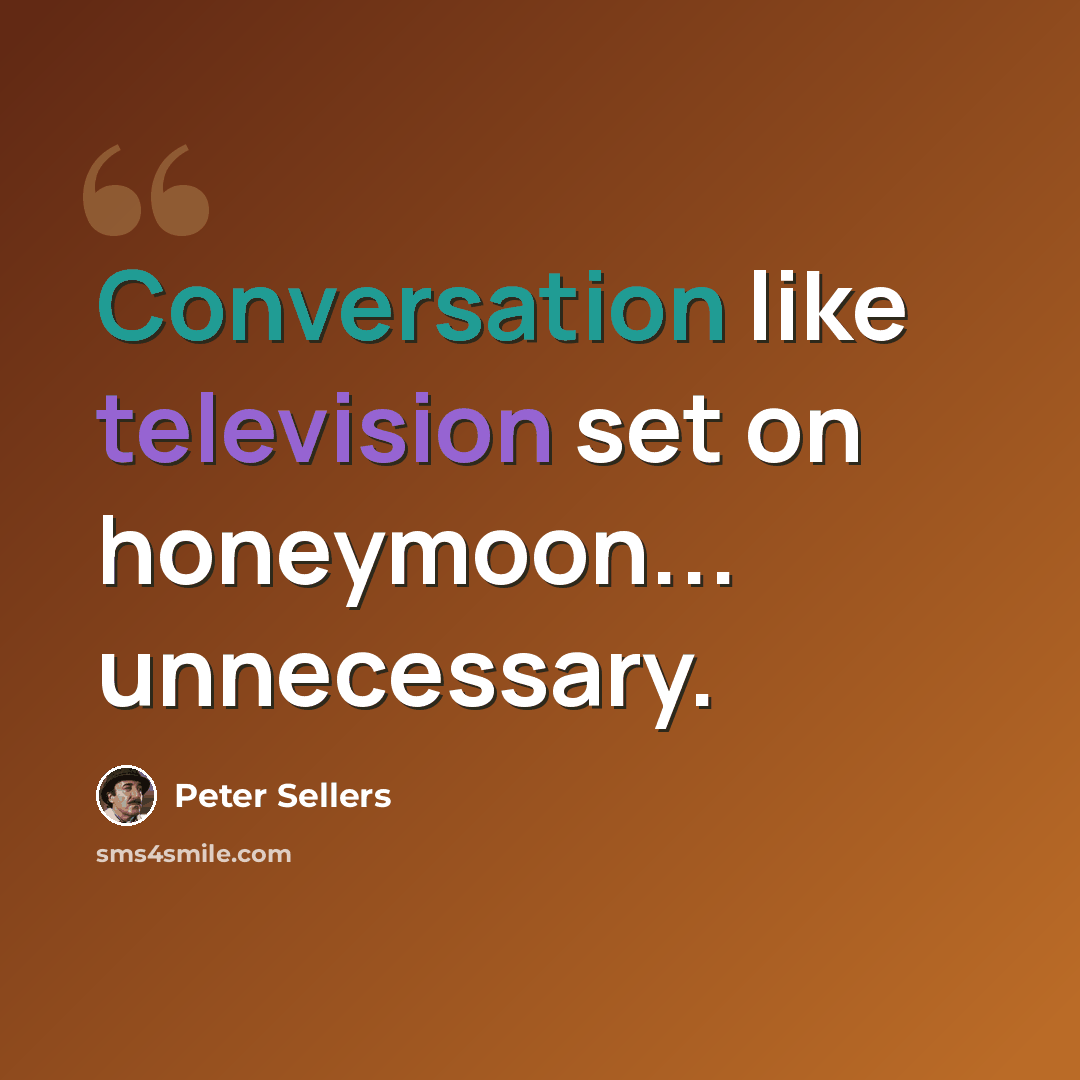 “Conversation like television set on honeymoon... unnecessary.” quote by Peter Sellers