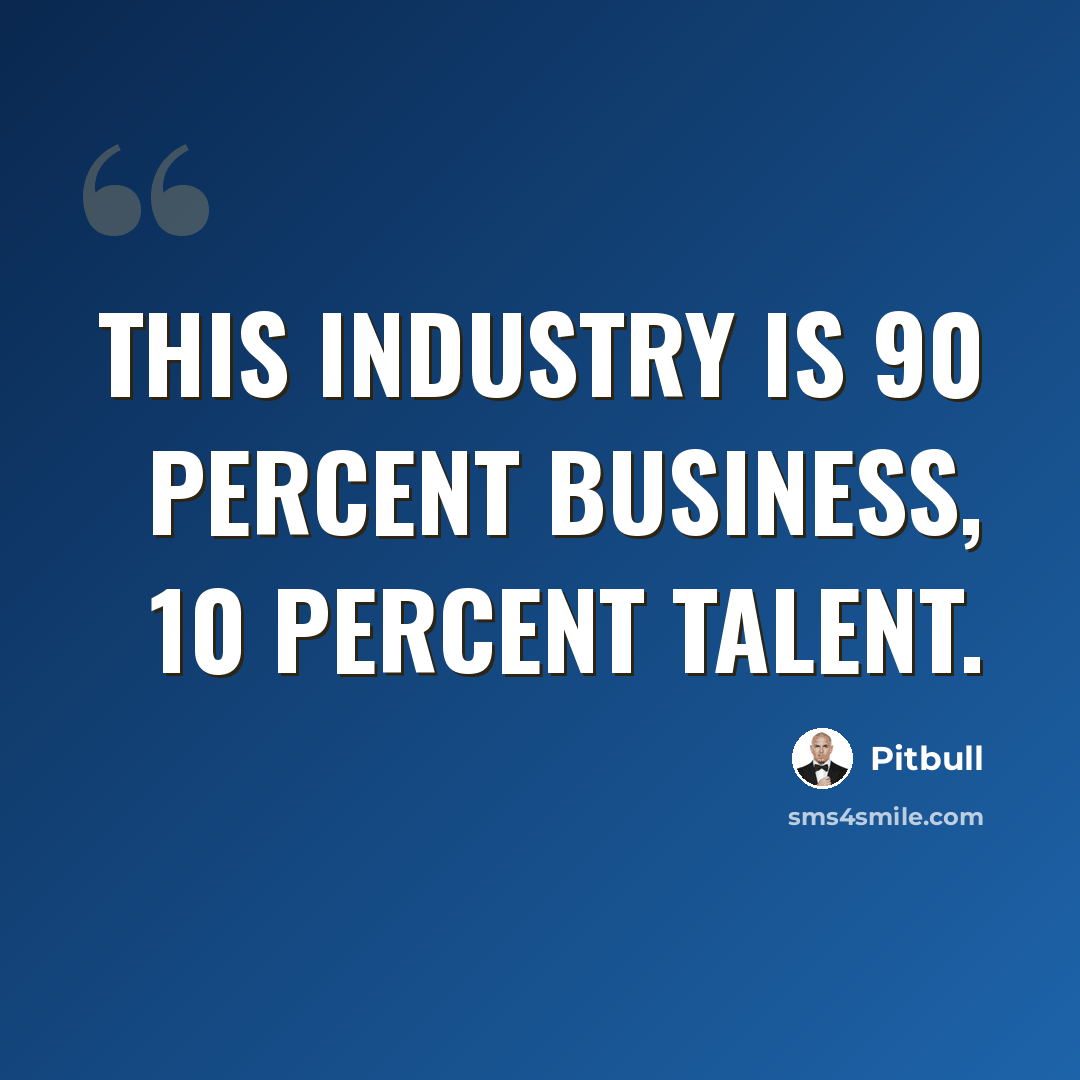 “This industry is 90 percent business, 10 percent talent.” quote by Pitbull