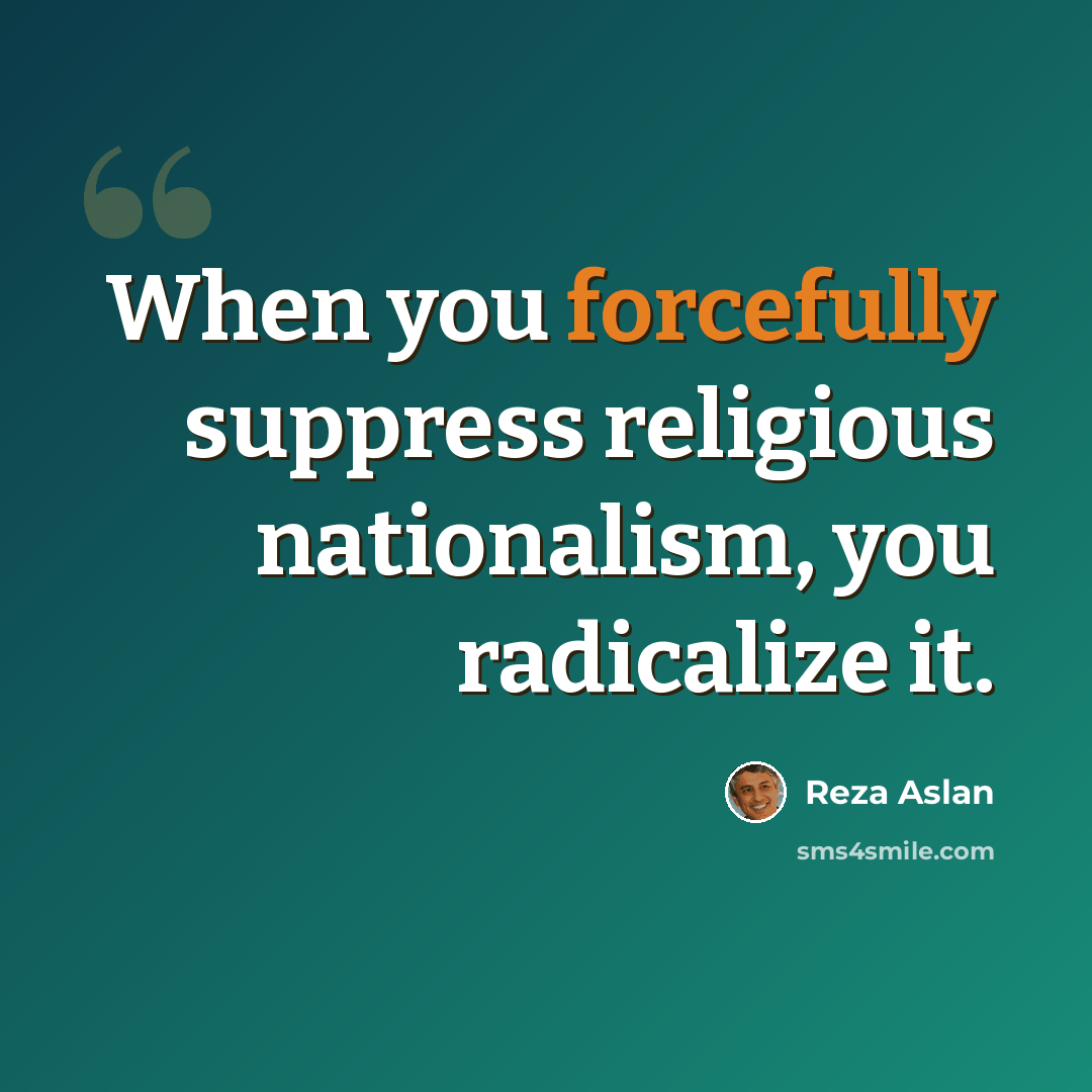 “When you forcefully suppress religious nationalism, you radicalize it.” quote by Reza Aslan