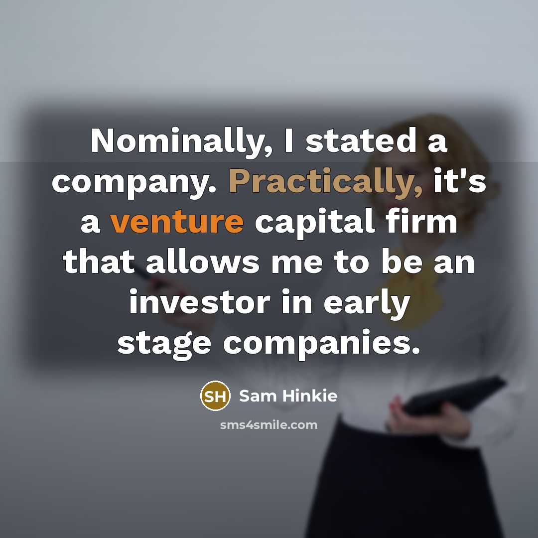 “Nominally, I stated a company. Practically, it's a venture capital firm that allows me to be an investor in early stage companies.” quote by Sam Hinkie