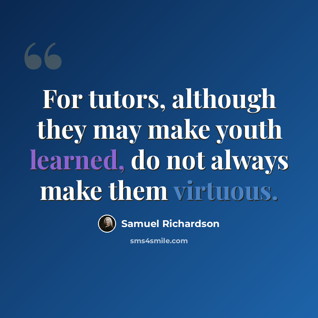 “For tutors, although they may make youth learned, do not always make them virtuous.” quote by Samuel Richardson