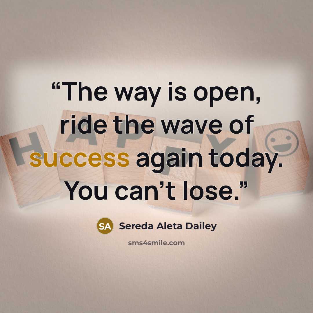 “The way is open, ride the wave of success again today. You can't lose.” quote by Sereda Aleta Dailey