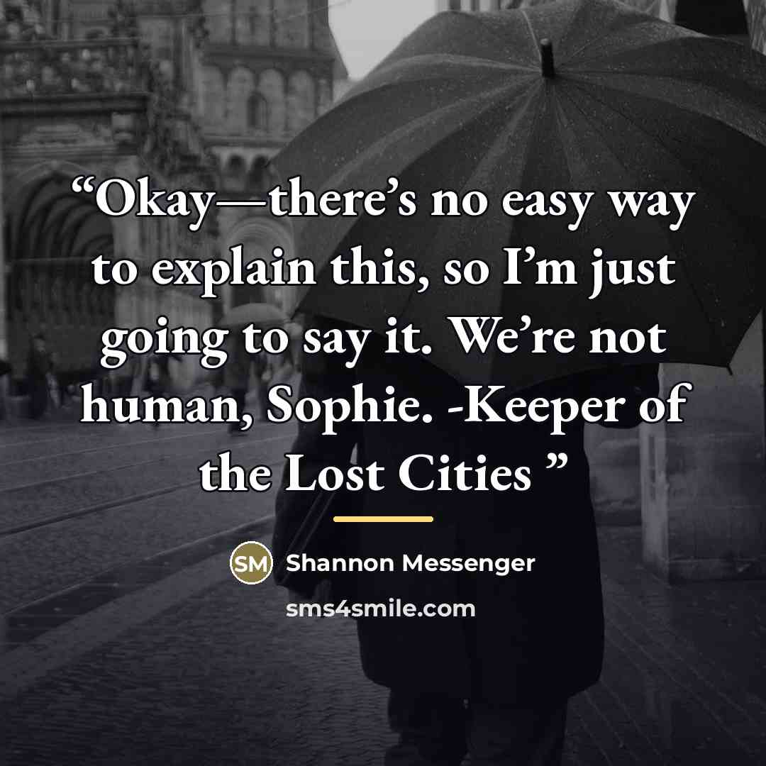 “Okay—there’s no easy way to explain this, so I’m just going to say it. We’re not human, Sophie. -Keeper of the Lost Cities” quote by Shannon Messenger