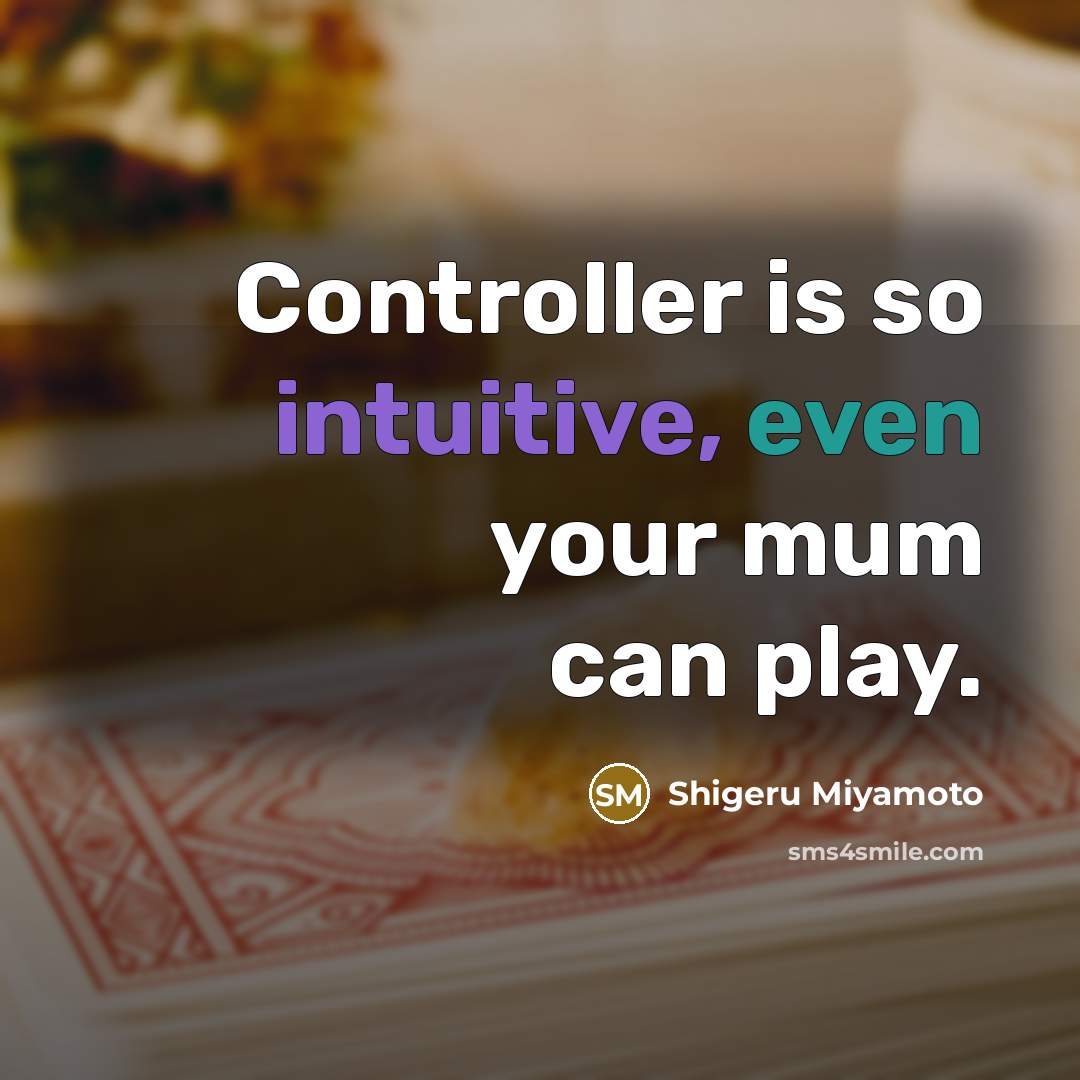 “Controller is so intuitive, even your mum can play.” quote by Shigeru Miyamoto