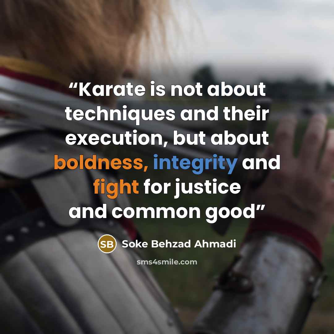 “Karate is not about techniques and their execution, but about boldness, integrity and fight for justice and common good” quote by Soke Behzad Ahmadi