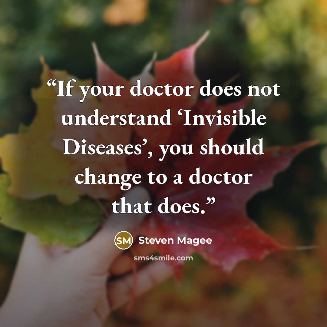 “If your doctor does not understand ‘Invisible Diseases’, you should change to a doctor that does.” quote by Steven Magee