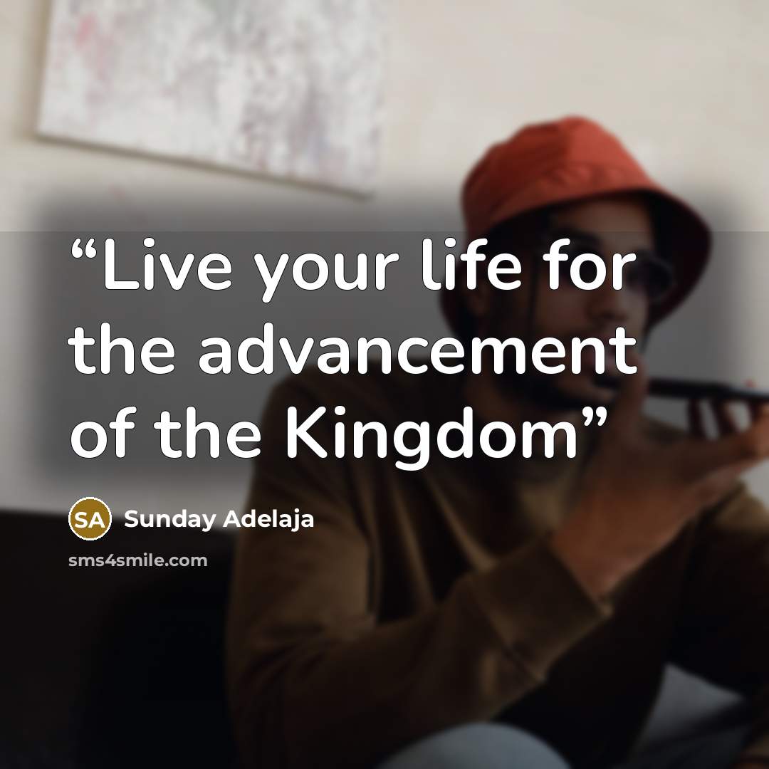 “Live your life for the advancement of the Kingdom” quote by Sunday Adelaja