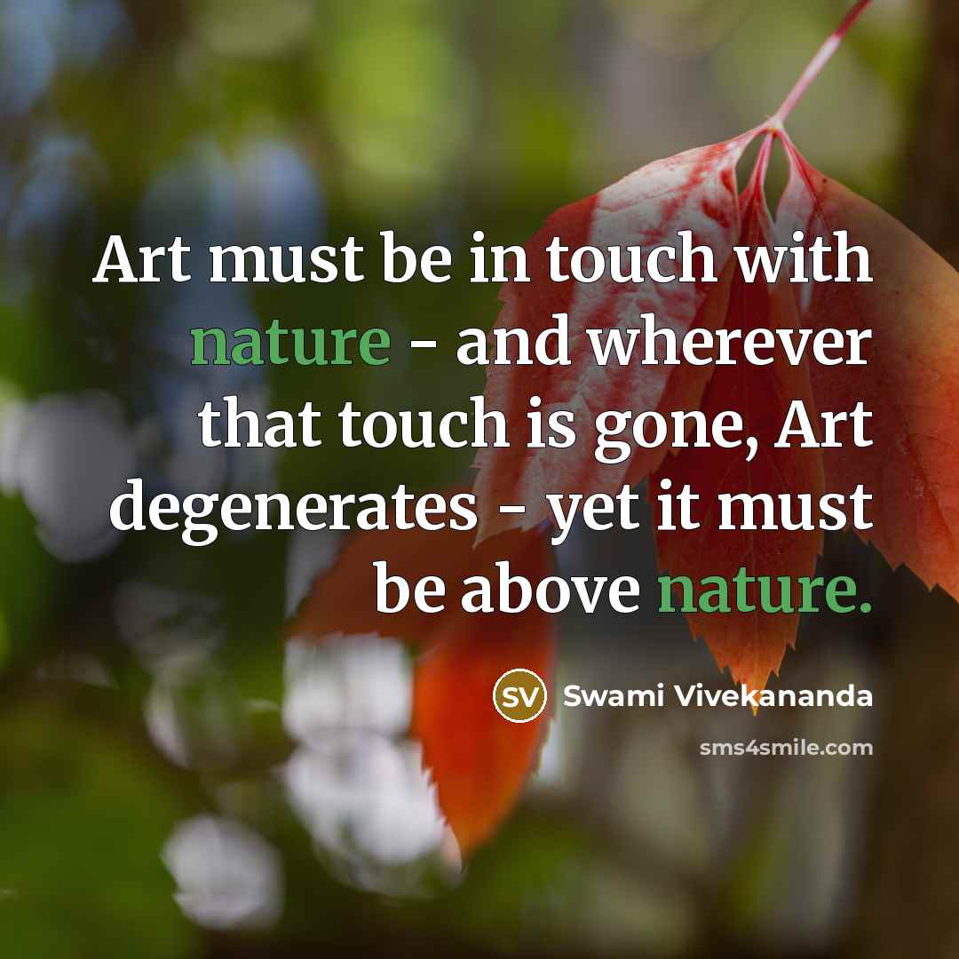 “Art must be in touch with nature - and wherever that touch is gone, Art degenerates - yet it must be above nature.” quote by Swami Vivekananda