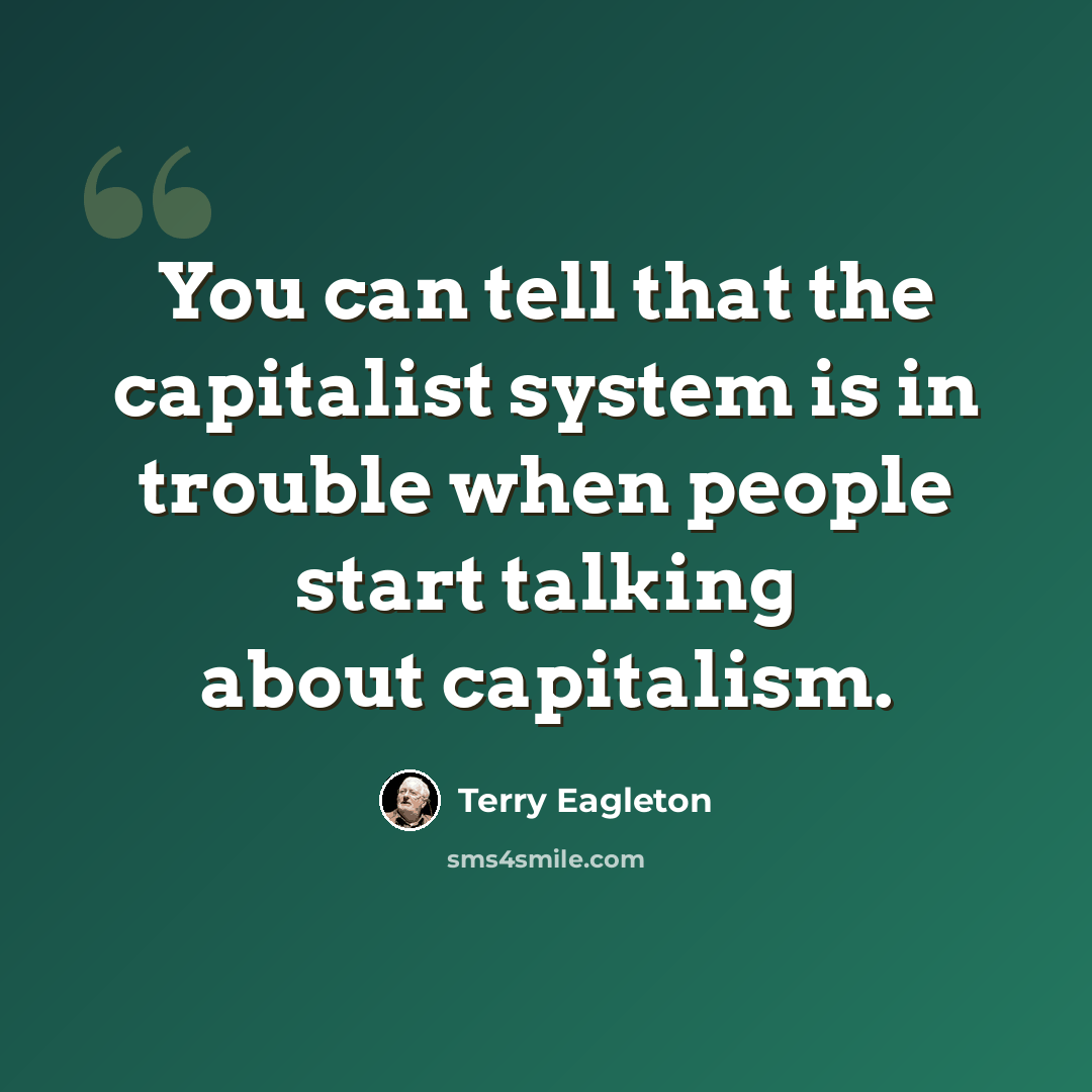 “You can tell that the capitalist system is in trouble when people start talking about capitalism.” quote by Terry Eagleton
