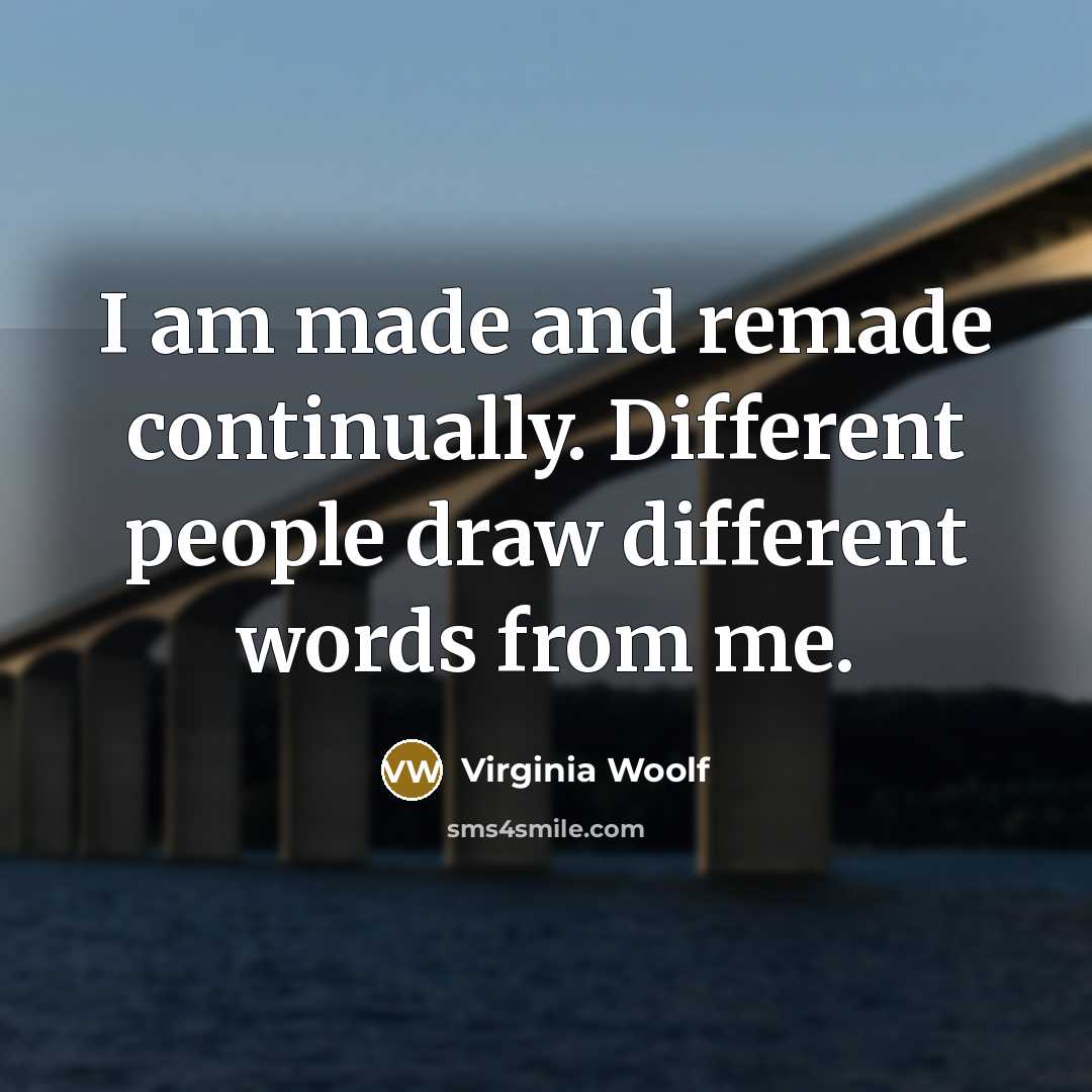 “I am made and remade continually. Different people draw different words from me.” quote by Virginia Woolf