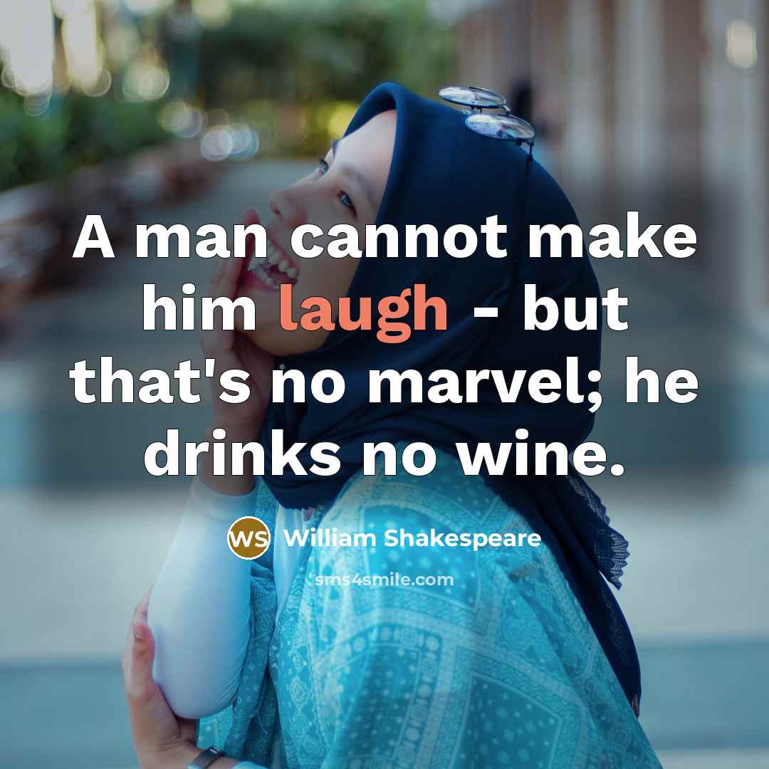 “A man cannot make him laugh - but that's no marvel; he drinks no wine.” quote by William Shakespeare