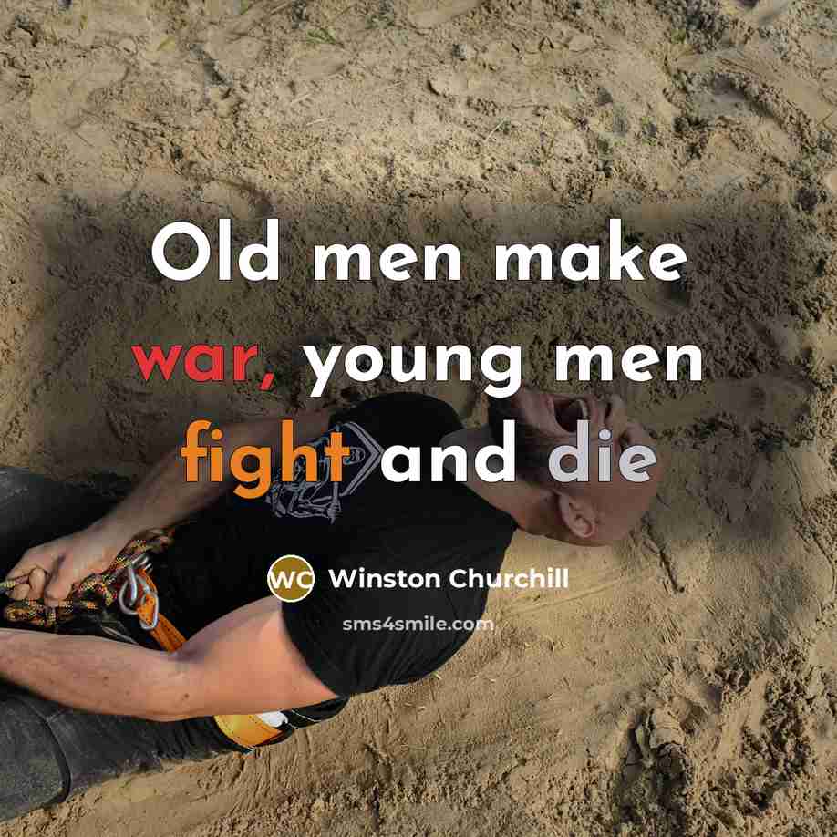 “Old men make war, young men fight and die” quote by Winston Churchill