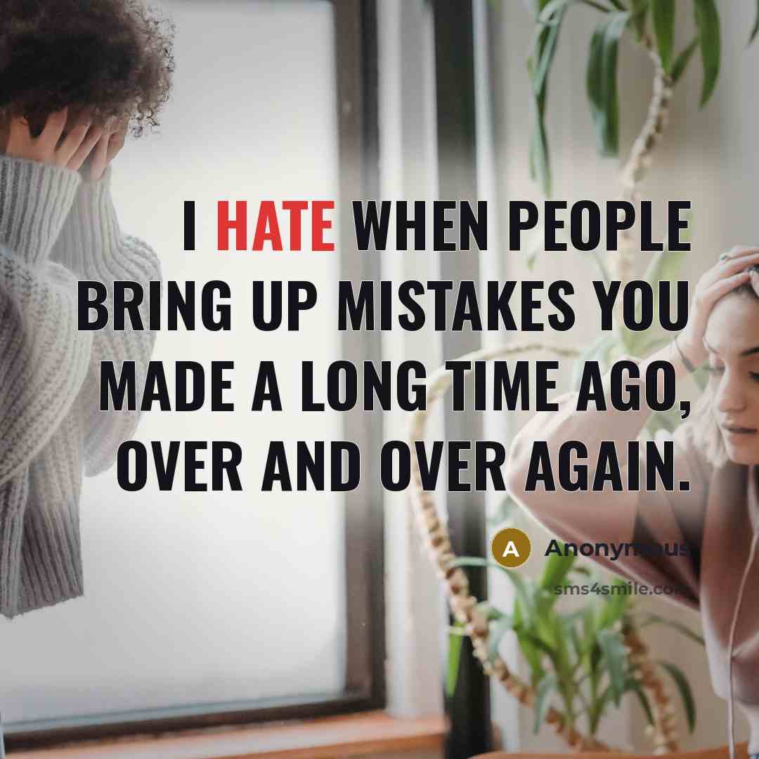 “I hate when people bring up mistakes you made a long time ago, over and over again.” quote by Anonymous