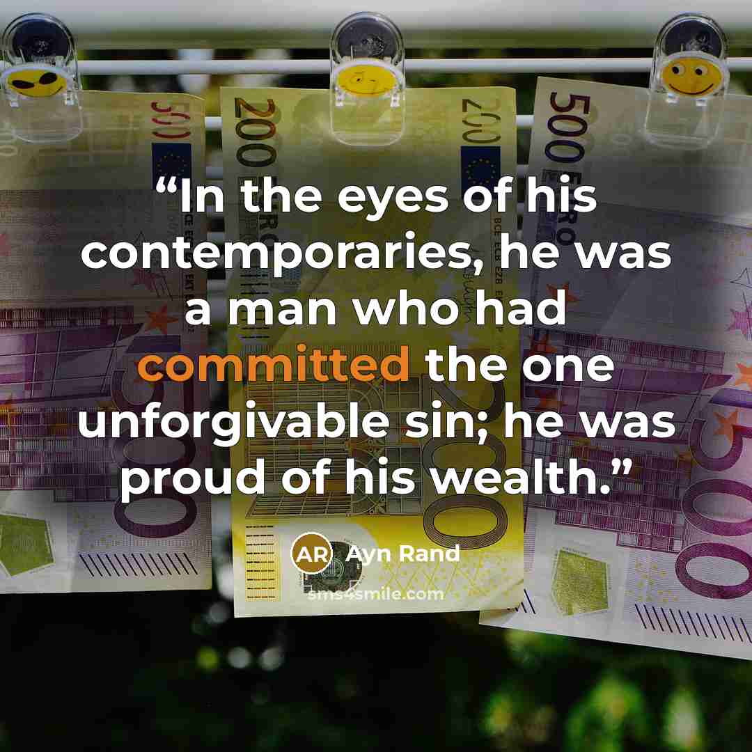 “In the eyes of his contemporaries, he was a man who had committed the one unforgivable sin; he was proud of his wealth.” quote by Ayn Rand