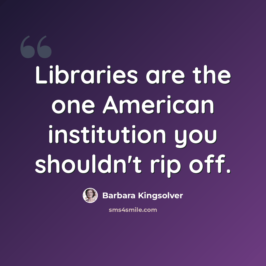 “Libraries are the one American institution you shouldn't rip off.” quote by Barbara Kingsolver